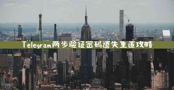Telegram两步验证密码遗失重置攻略