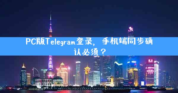 PC版Telegram登录，手机端同步确认必須？