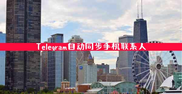 Telegram自动同步手机联系人