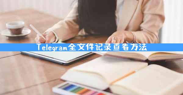 Telegram全文件记录查看方法