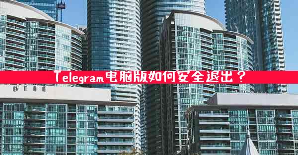 Telegram电脑版如何安全退出？