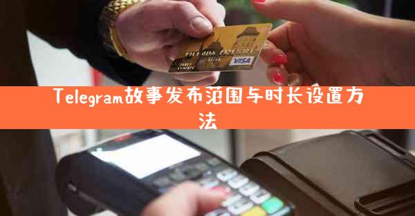 Telegram故事发布范围与时长设置方法