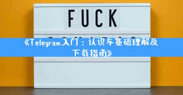 《Telegram入门：认识与基础理解及下载指南》