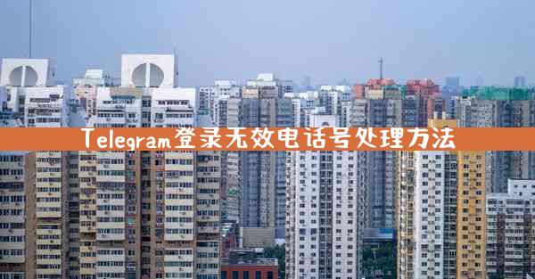 Telegram登录无效电话号处理方法