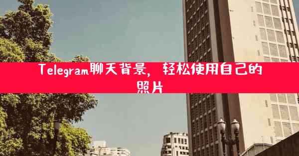 Telegram聊天背景，轻松使用自己的照片