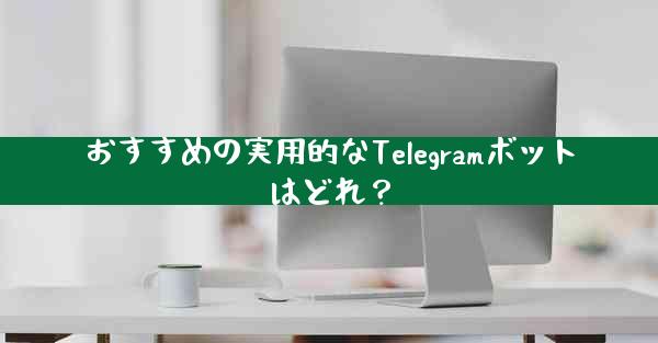 おすすめの実用的なTelegramボットはどれ？