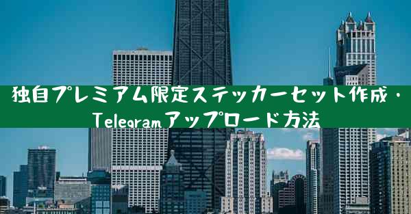 独自プレミアム限定ステッカーセット作成・Telegramアップロード方法