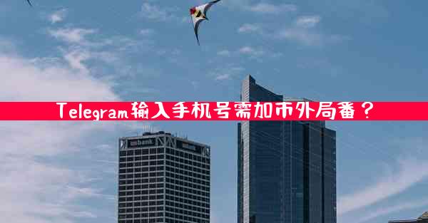Telegram输入手机号需加市外局番？