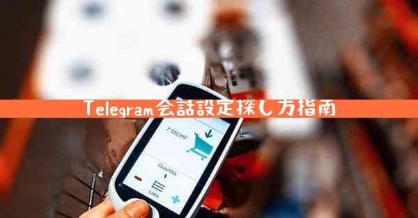 Telegram会話設定探し方指南