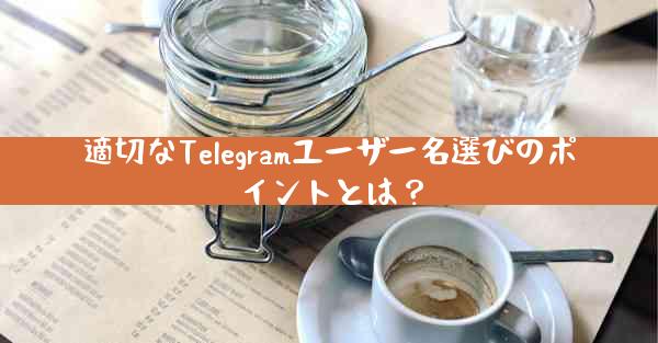 適切なTelegramユーザー名選びのポイントとは？