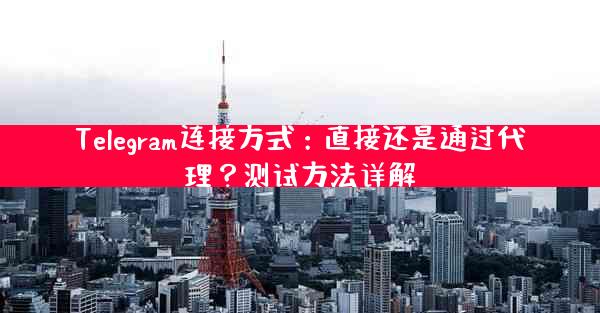 Telegram连接方式：直接还是通过代理？测试方法详解