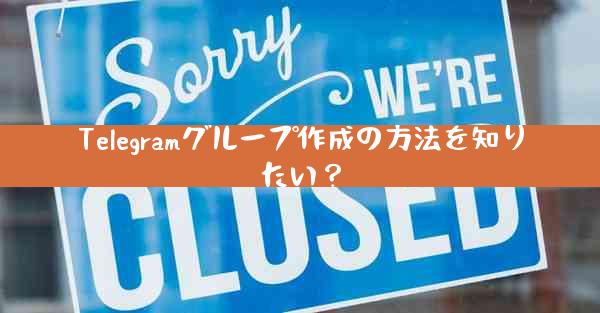 Telegramグループ作成の方法を知りたい？