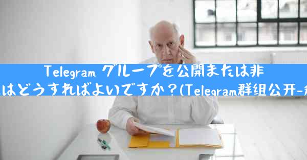 Telegram グループを公開または非公開にするにはどうすればよいですか？(Telegram群组公开-私密设置方法)