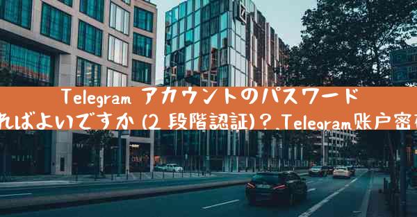Telegram アカウントのパスワードを設定するにはどうすればよいですか (2 段階認証)？,Telegram账户密码设置及2段階認証方法