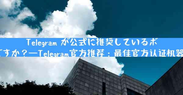 Telegram が公式に推奨しているボットは何ですか？—Telegram官方推荐：最佳官方认证机器人是哪款？
