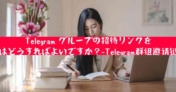 Telegram グループの招待リンクを生成するにはどうすればよいですか？-Telegram群组邀请链接生成方法