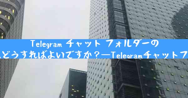 Telegram チャット フォルダーのルールを設定するにはどうすればよいですか？—Telegramチャットフォルダールール設定法