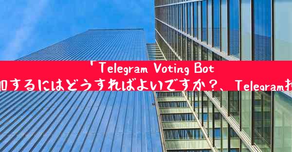 「Telegram Voting Bot」をグループに追加するにはどうすればよいですか？、Telegram投票机器人加入方法