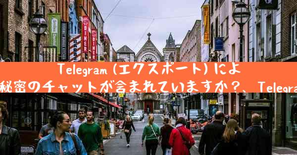 Telegram (エクスポート) によってエクスポートされたデータ パッケージには秘密のチャットが含まれていますか？、Telegramエクスポートデータに秘密チャット含まれる？