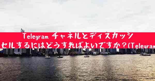 Telegram チャネルとディスカッション グループ間の関連付けをキャンセルするにはどうすればよいですか？(Telegramチャネルとグループの関連解除方法)