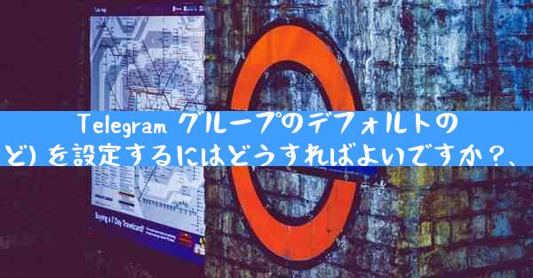 Telegram グループのデフォルトの権限 (メディアやリンクの送信の禁止など) を設定するにはどうすればよいですか？、Telegramグループデフォルト権限設定法