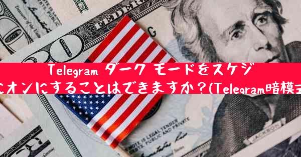 Telegram ダーク モードをスケジュールされた時間にオンにすることはできますか？(Telegram暗模式定时开启技