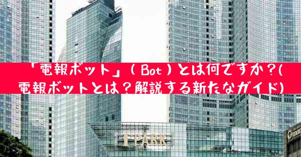 「電報ボット」（Bot）とは何ですか？(電報ボットとは？解説する新たなガイド)