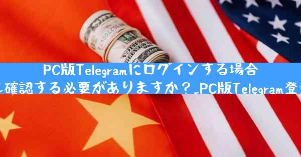 PC版Telegramにログインする場合、モバイルアプリでも確認する必要がありますか？_PC版Telegram登录，移动端同步必确认