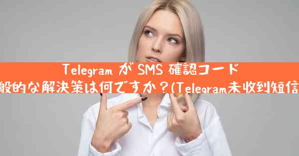 Telegram が SMS 確認コードを受信しない場合の一般的な解決策は何ですか？(Telegram未收到短信验证码的