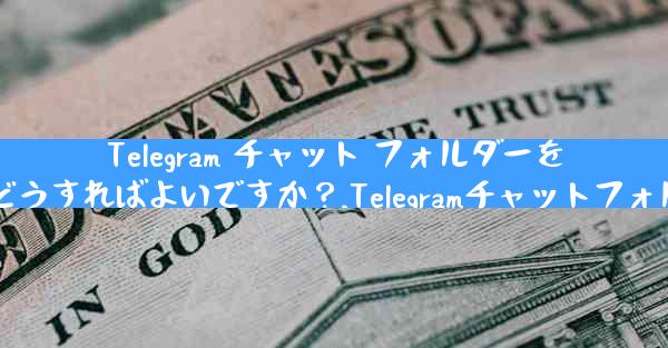 Telegram チャット フォルダーを作成して会話を整理するにはどうすればよいですか？,Telegramチャットフォルダーで会話整理の方法とは？