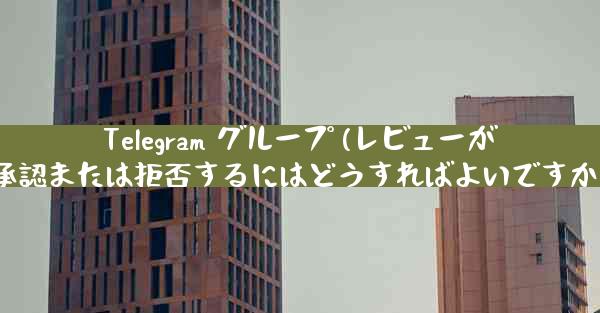 Telegram グループ (レビューが必要なグループ) へのユーザーの参加リクエストを承認または拒否するにはどうすればよいですか？(Telegramグループ参加リクエスト承認・拒否方法)