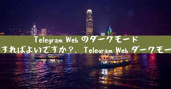 Telegram Web のダークモードを設定するにはどうすればよいですか？、Telegram Web ダークモード設定方法教えます